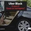 Uber Black é a categoria premium da Uber, oferecendo mais segurança e conforto aos passageiros
